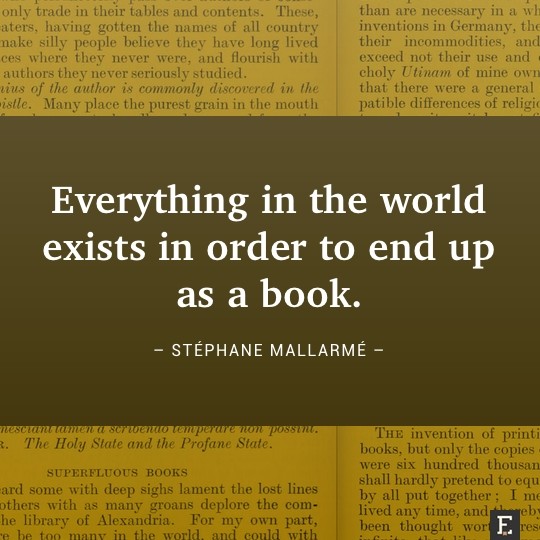 Everything in the world exists in order to end up as a book. –Stéphane Mallarmé