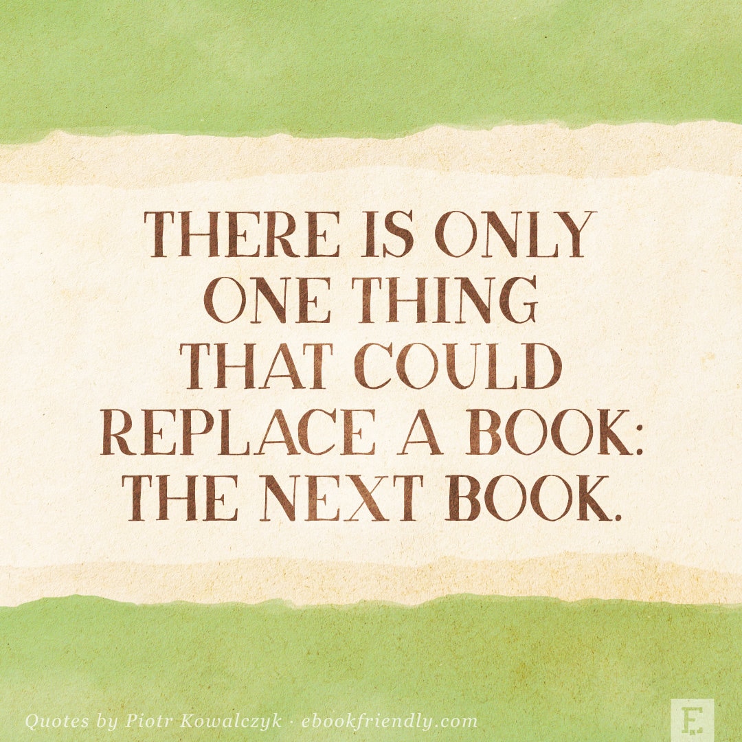 There is only one thing that can replace a book the next book - quote by Piotr Kowalczyk